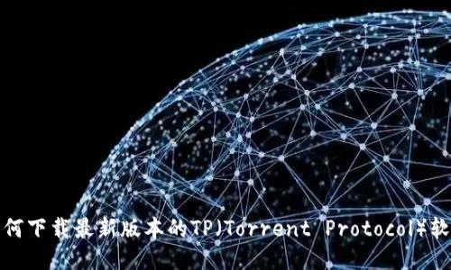 如何下载最新版本的TP（Torrent Protocol）软件