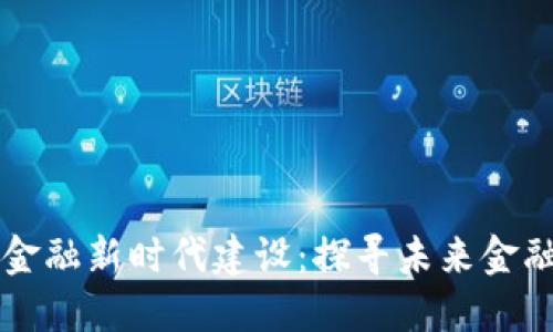 区块链助力金融新时代建设：探寻未来金融的无限可能