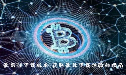 最新TP下载版本：获取最佳下载体验的指南