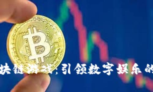 陈浩区块链游戏：引领数字娱乐的新潮流