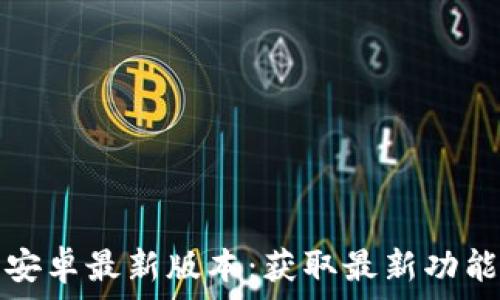   
TP官方下载安卓最新版本：获取最新功能与安全保障