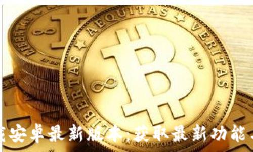   
TP官方下载安卓最新版本：获取最新功能与安全保障
