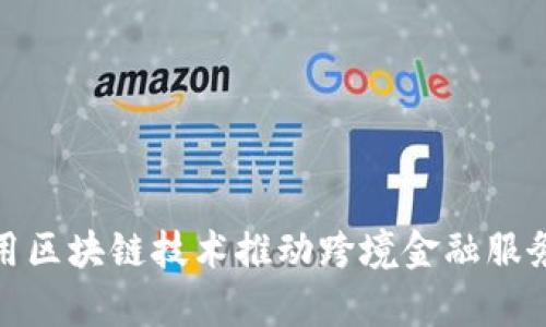如何利用区块链技术推动跨境金融服务的扩容