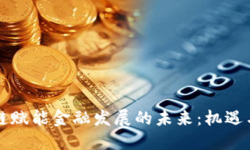 区块链赋能金融发展的未来：机遇与挑战