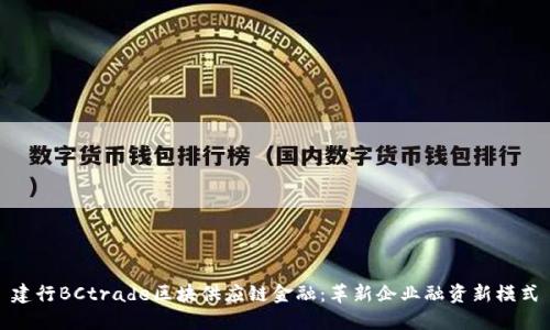 建行BCtrade区块供应链金融：革新企业融资新模式