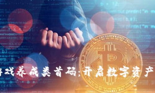 区块链游戏养成类首码：开启数字资产的新篇章