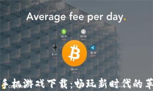 
六龙记区块链手机游戏下载：畅玩新时代的革命性游戏体验