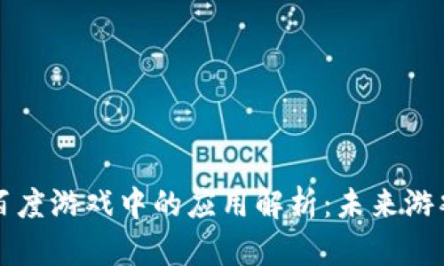 区块链在百度游戏中的应用解析：未来游戏的颠覆者