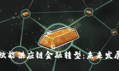 区块链如何赋能供应链金融转型：未来发展的智能之路