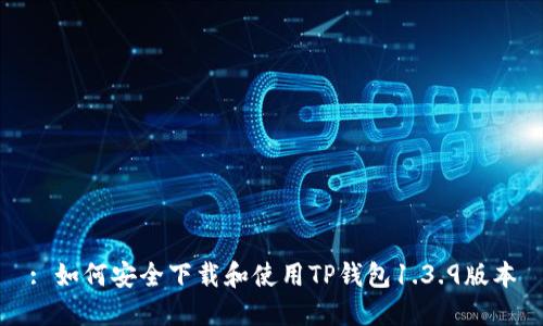 : 如何安全下载和使用TP钱包1.3.9版本
