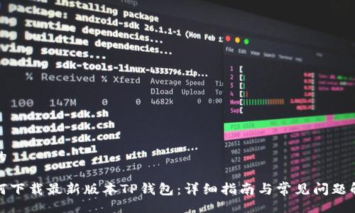 且的

如何下载最新版本TP钱包：详细指南与常见问题解答