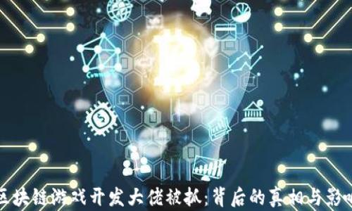 
区块链游戏开发大佬被抓：背后的真相与影响