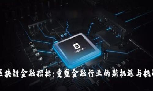 区块链金融招标：重塑金融行业的新机遇与挑战