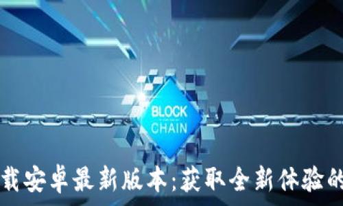    
TP官方下载安卓最新版本：获取全新体验的必备指南