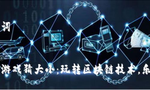 与关键词


区块链游戏猜大小：玩转区块链技术，乐趣无穷