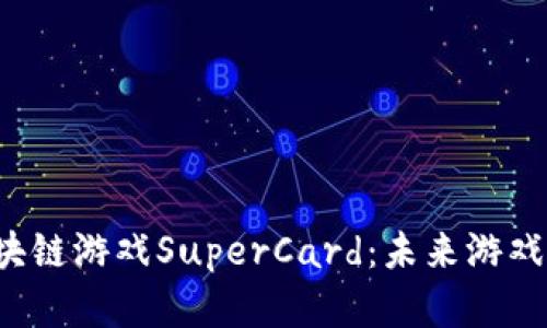 探索区块链游戏SuperCard：未来游戏的革命！