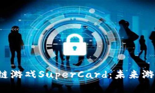 探索区块链游戏SuperCard：未来游戏的革命！