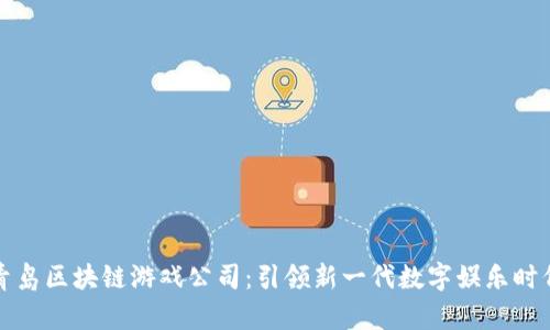 青岛区块链游戏公司：引领新一代数字娱乐时代