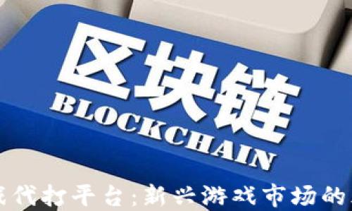 
区块链游戏代打平台：新兴游戏市场的风口与挑战