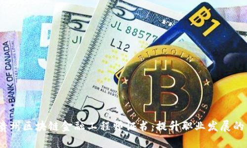  探秘贵州区块链金融工程师证书：提升职业发展的新机遇