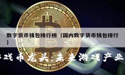 区块链游戏币龙头：未来游戏产业的新引擎