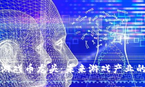 区块链游戏币龙头：未来游戏产业的新引擎