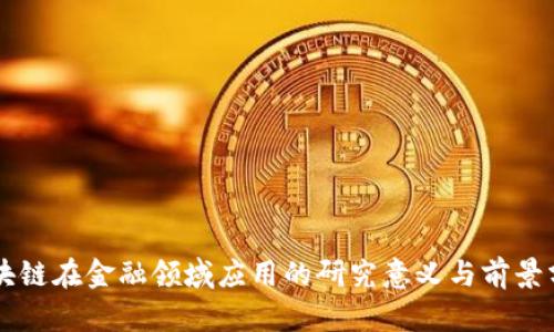 区块链在金融领域应用的研究意义与前景分析