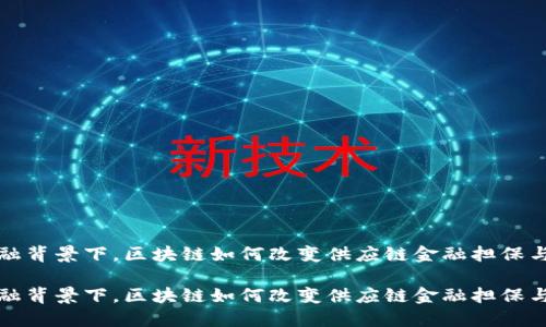 在现代金融背景下，区块链如何改变供应链金融担保与支付模式

在现代金融背景下，区块链如何改变供应链金融担保与支付模式