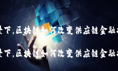 在现代金融背景下，区块链如何改变供应链金融担保与支付模式

在现代金融背景下，区块链如何改变供应链金融担保与支付模式