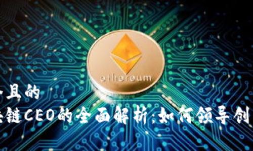 思考一个且的  
金融区块链CEO的全面解析：如何领导创新与变革