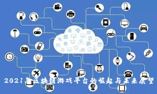 2021年区块链游戏平台的崛起与未来展望