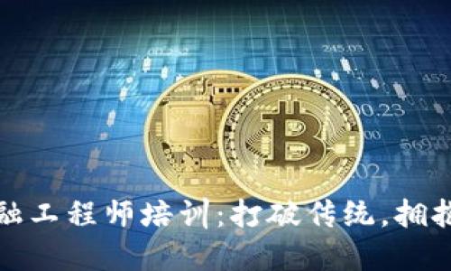 甘肃区块链金融工程师培训：打破传统，拥抱未来金融科技