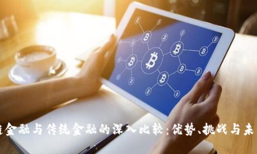 区块链金融与传统金融的深入比较：优势、挑战与未来方向
