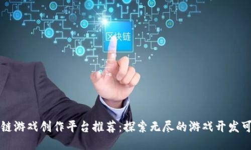 区块链游戏创作平台推荐：探索无尽的游戏开发可能性