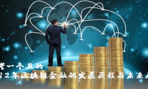 思考一个且的  
2012年区块链金融的发展历程与未来展望