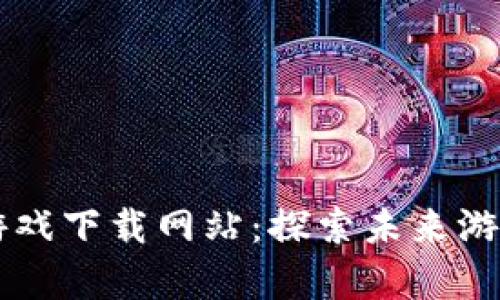 区块链魔法游戏下载网站：探索未来游戏的无限可能