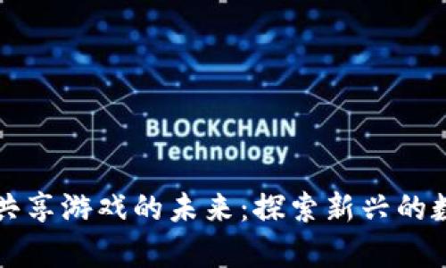区块链公链共享游戏的未来：探索新兴的数字财富时代