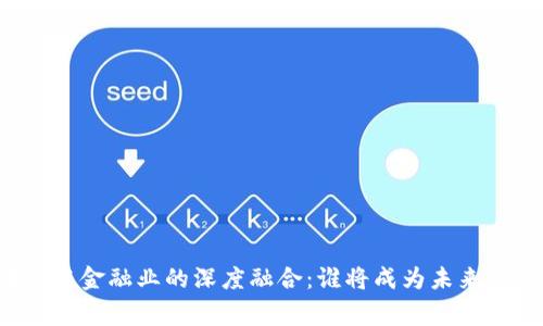 区块链与金融业的深度融合：谁将成为未来的赢家？