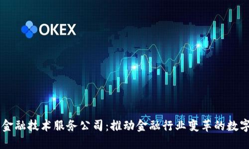 区块链金融技术服务公司：推动金融行业变革的数字新动力