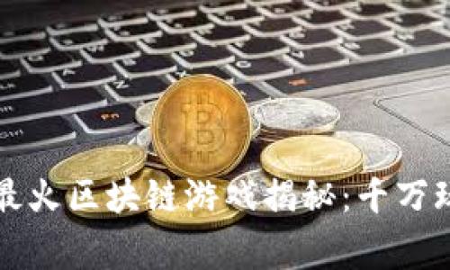 2023年国内最火区块链游戏揭秘：千万玩家争相参与！