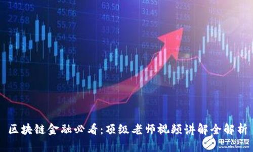 区块链金融必看：顶级老师视频讲解全解析