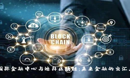 国际金融中心与迪拜区块链：未来金融的交汇点