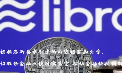 下面是根据您的要求创建的内容框架和文章。

探索金证股份金融区块链实验室：推动金融科技创新的前沿
