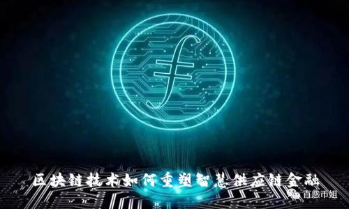 区块链技术如何重塑智慧供应链金融