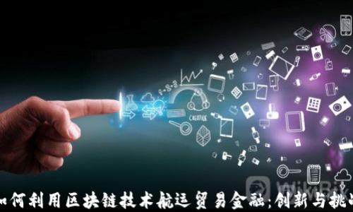 
如何利用区块链技术航运贸易金融：创新与挑战