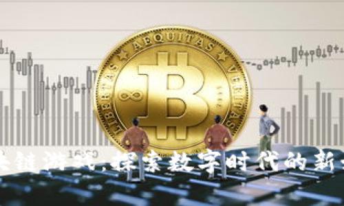 乌镇区块链游戏：探索数字时代的新娱乐方式