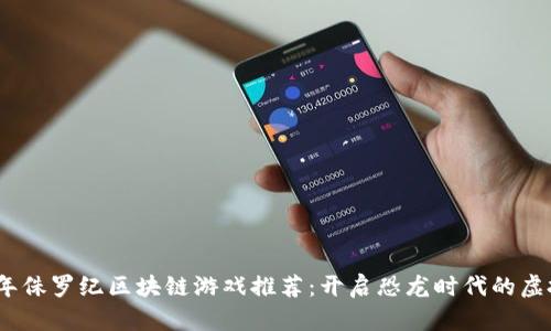 2023年侏罗纪区块链游戏推荐：开启恐龙时代的虚拟冒险