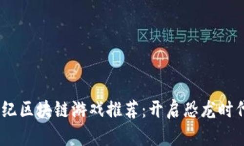 2023年侏罗纪区块链游戏推荐：开启恐龙时代的虚拟冒险