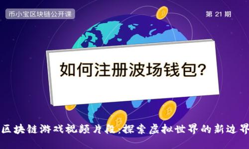 区块链游戏视频片段：探索虚拟世界的新边界