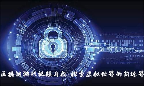 区块链游戏视频片段：探索虚拟世界的新边界